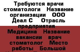 Требуются врачи-стоматологи › Название организации ­ ООО “Деал-С“ › Отрасль предприятия ­ Медицина › Название вакансии ­ врач-стоматолог › Место работы ­ Большой Камень › Подчинение ­ Главврач › Минимальный оклад ­ 80 000 › Процент ­ 20 › Возраст от ­ 23 › Возраст до ­ 45 - Приморский край, Артем г. Работа » Вакансии   . Приморский край,Артем г.